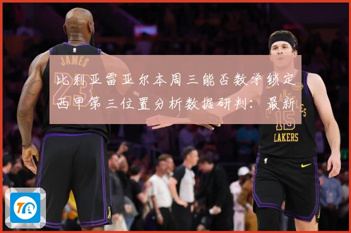 比利亚雷亚尔本周三能否数学锁定西甲第三位置分析数据研判：最新赛事动态与深度分析