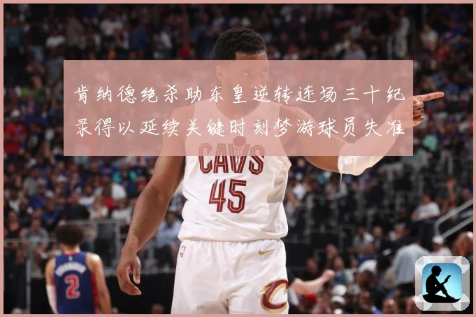 肯纳德绝杀助东皇逆转连场三十纪录得以延续关键时刻梦游球员失准赛场复盘：最新赛事动态与深度分析