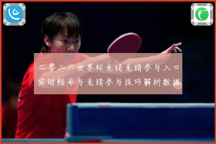 二零二六世界杯竞猜竞猜参与入口实时赔率与竞猜参与技巧解析数据研判：最新赛事动态与深度分析