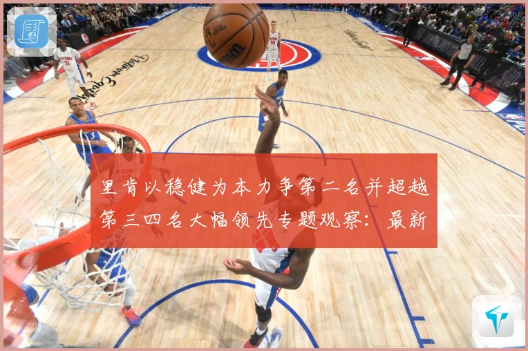 里肯以稳健为本力争第二名并超越第三四名大幅领先专题观察：最新赛事动态与深度分析