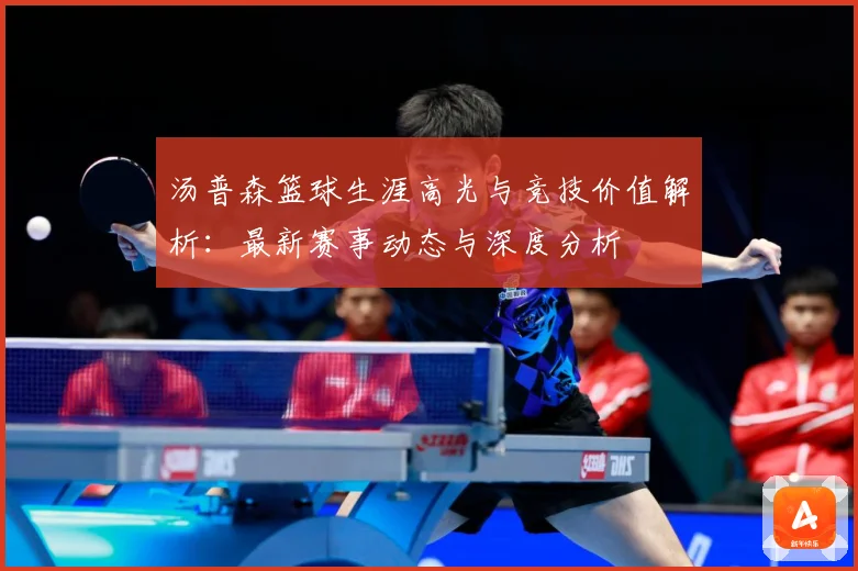 汤普森篮球生涯高光与竞技价值解析：最新赛事动态与深度分析