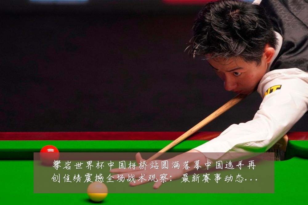 攀岩世界杯中国柯桥站圆满落幕中国选手再创佳绩震撼全场战术观察:最新赛事动态与深度分析
