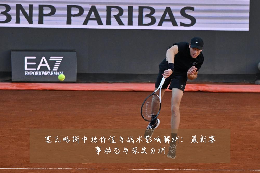 塞瓦略斯中场价值与战术影响解析:最新赛事动态与深度分析