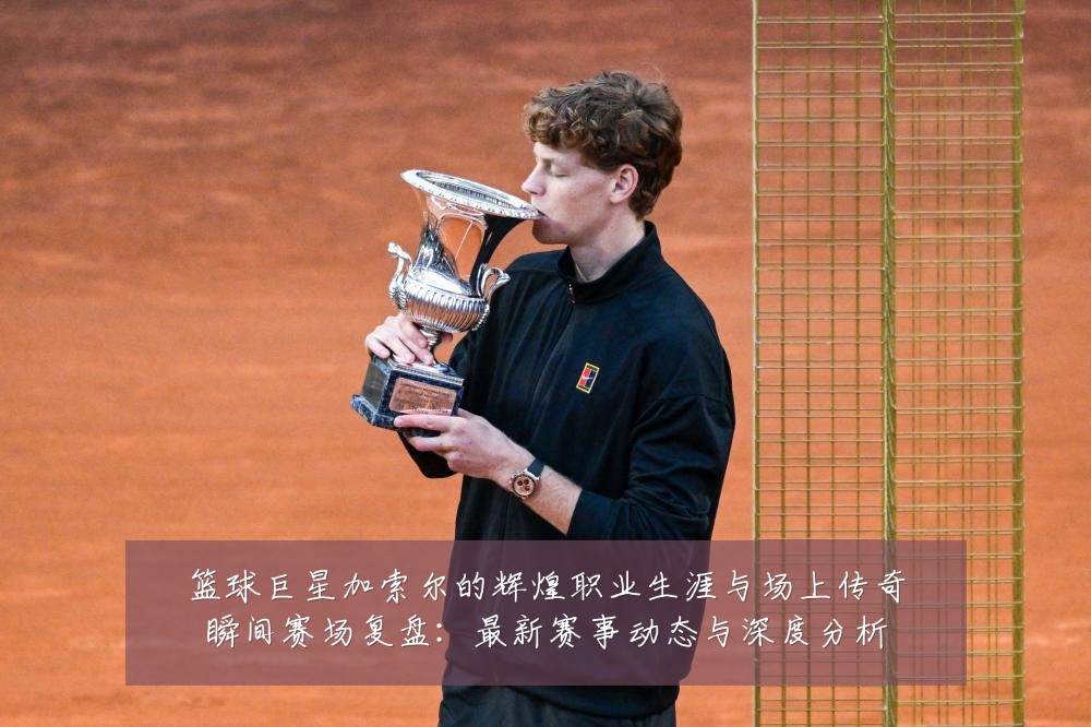 篮球巨星加索尔的辉煌职业生涯与场上传奇瞬间赛场复盘:最新赛事动态与深度分析