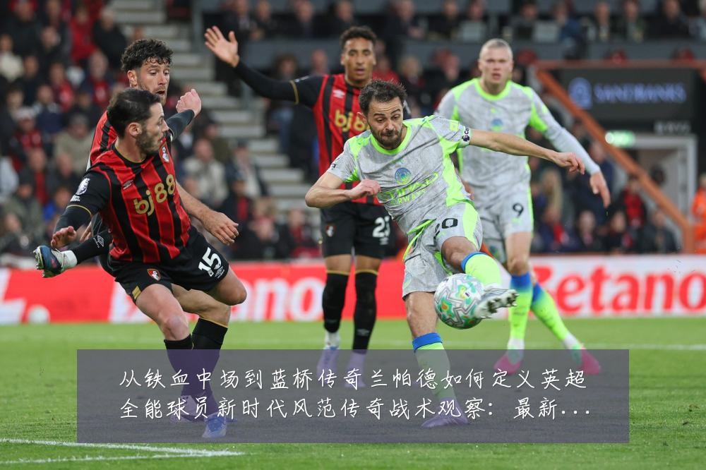 从铁血中场到蓝桥传奇兰帕德如何定义英超全能球员新时代风范传奇战术观察:最新赛事动态与深度分析