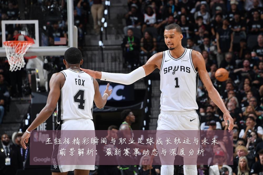 王钰栋精彩瞬间与职业足球成长轨迹与未来前景解析:最新赛事动态与深度分析