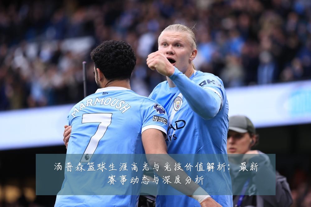 汤普森篮球生涯高光与竞技价值解析:最新赛事动态与深度分析