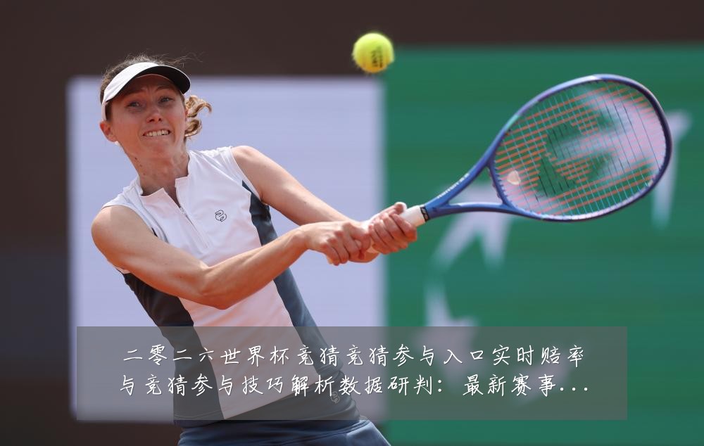 二零二六世界杯竞猜竞猜参与入口实时赔率与竞猜参与技巧解析数据研判:最新赛事动态与深度分析