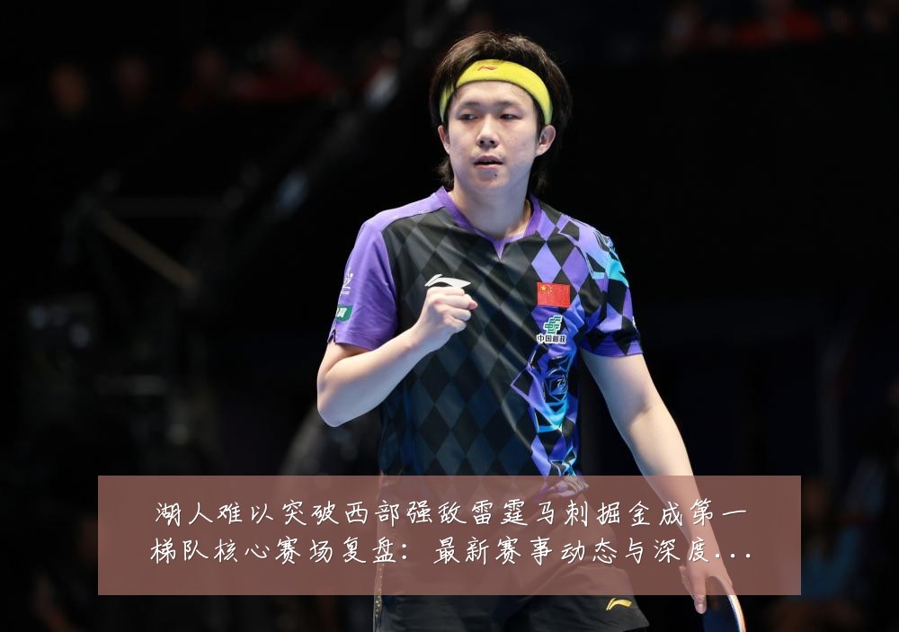 湖人难以突破西部强敌雷霆马刺掘金成第一梯队核心赛场复盘:最新赛事动态与深度分析