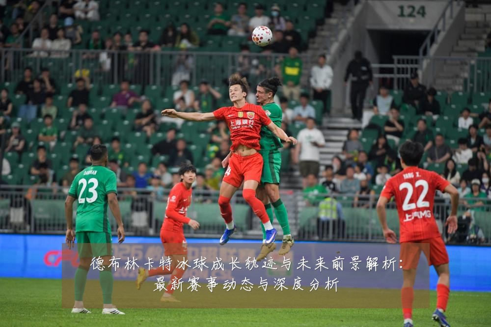 德布林卡特冰球成长轨迹与未来前景解析:最新赛事动态与深度分析