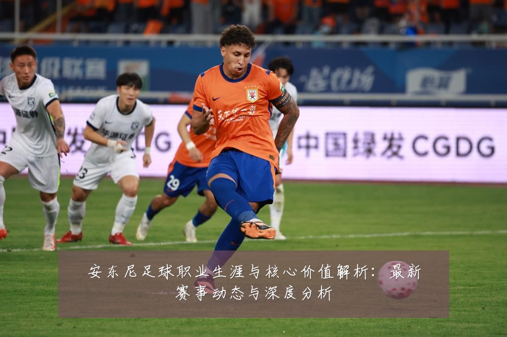 安东尼足球职业生涯与核心价值解析：最新赛事动态与深度分析