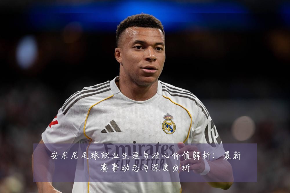 安东尼足球职业生涯与核心价值解析：最新赛事动态与深度分析