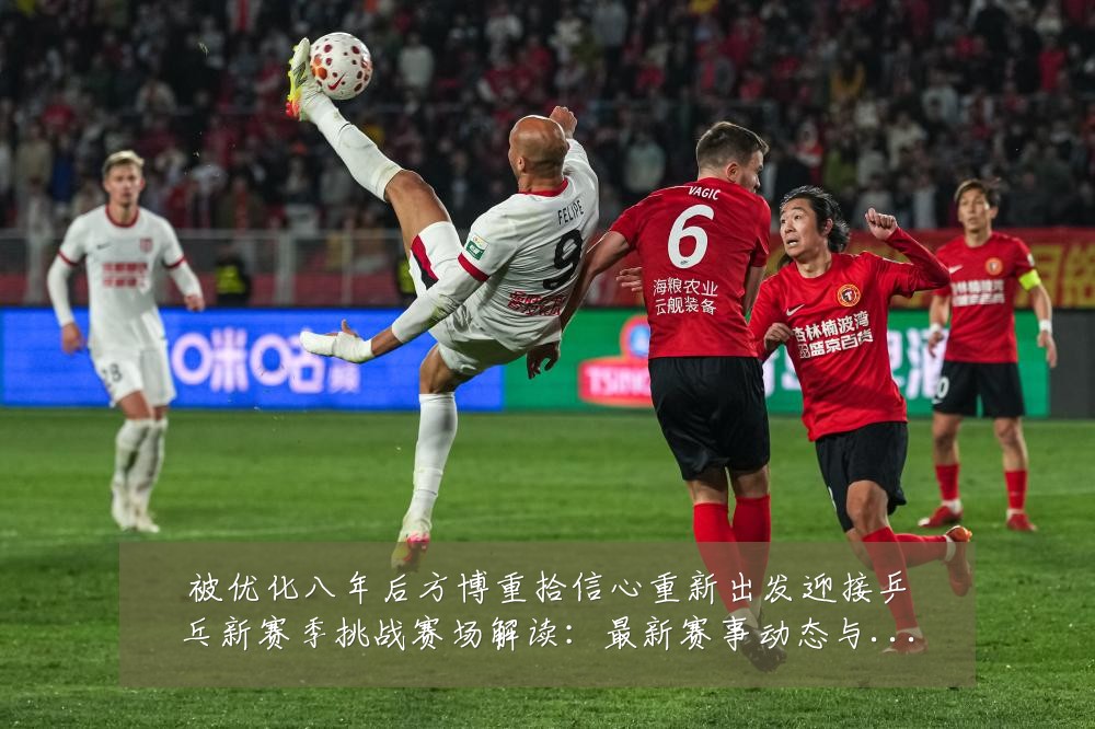 被优化八年后方博重拾信心重新出发迎接乒乓新赛季挑战赛场解读:最新赛事动态与深度分析