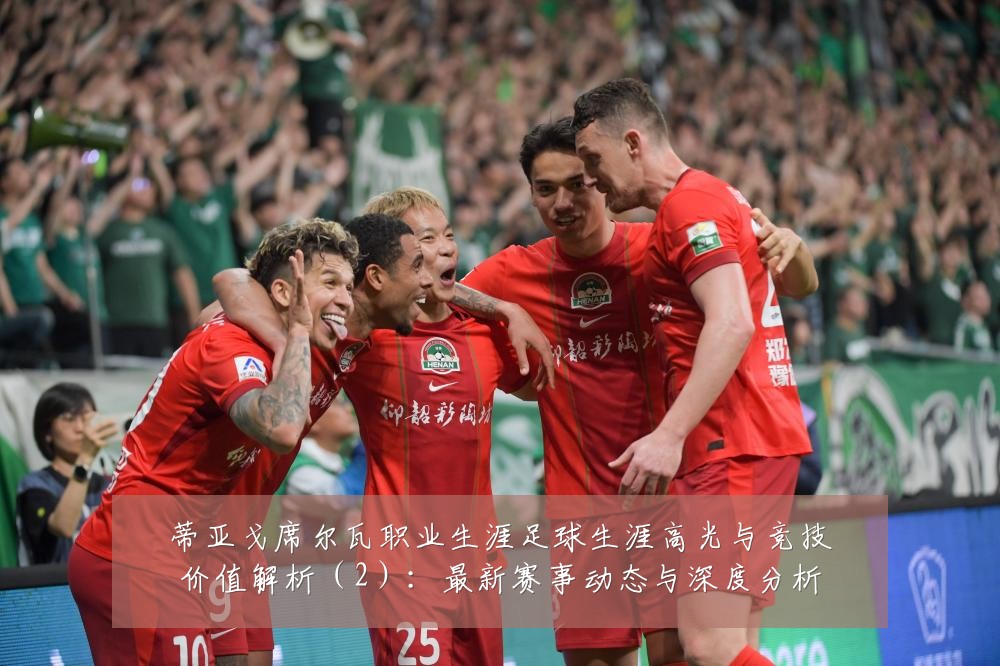 蒂亚戈席尔瓦职业生涯足球生涯高光与竞技价值解析（2）：最新赛事动态与深度分析