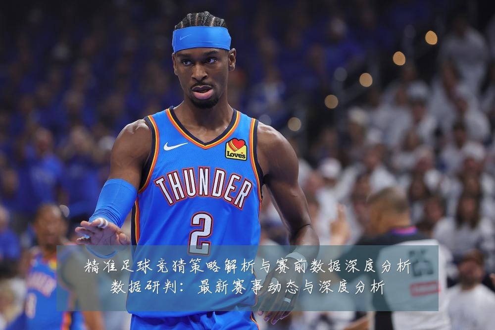 精准足球竞猜策略解析与赛前数据深度分析数据研判:最新赛事动态与深度分析