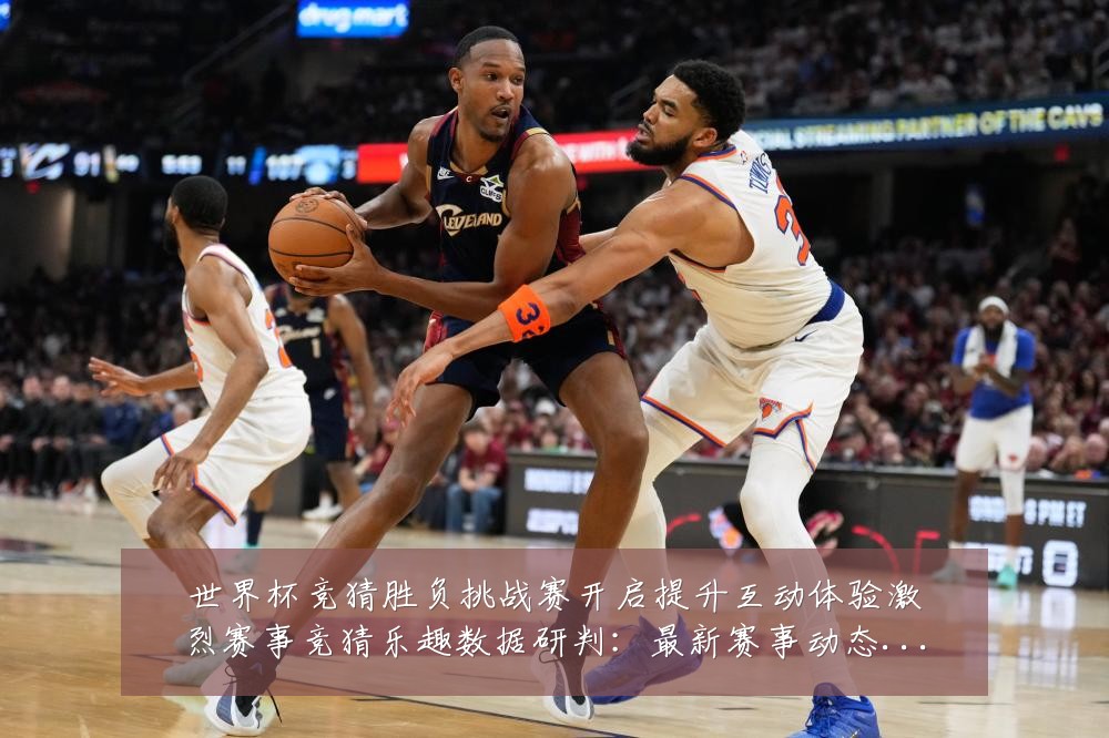 世界杯竞猜胜负挑战赛开启提升互动体验激烈赛事竞猜乐趣数据研判:最新赛事动态与深度分析